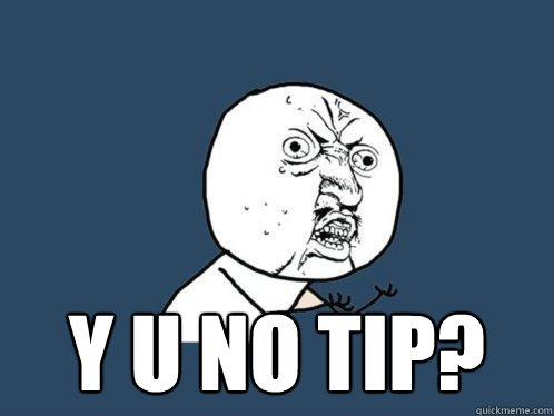  y u no tip?  Y U No