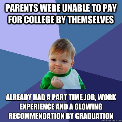 Parents were Unable to pay for college by themselves Already had a part time job, work experience and a glowing recommendation by graduation
  Success Kid