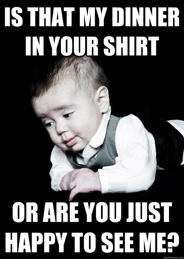 is that my dinner in your shirt or are you just happy to see me? - is that my dinner in your shirt or are you just happy to see me?  pickup line baby