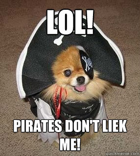 Lol! pirates don't liek me!  