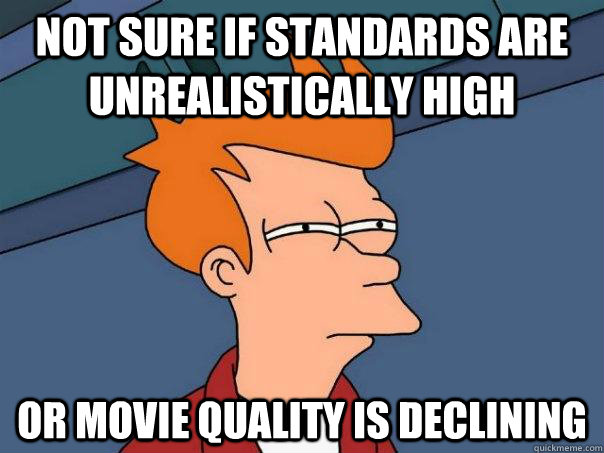 Not sure if standards are unrealistically high Or movie quality is declining  Futurama Fry