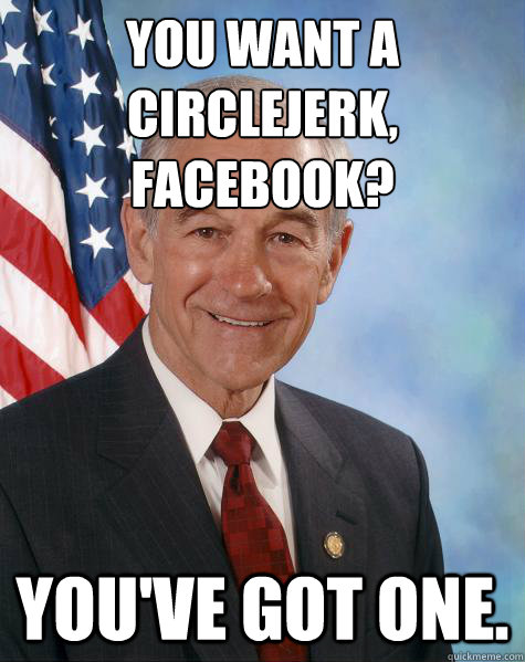 You want a circlejerk, Facebook?
 You've got one.  Ron Paul