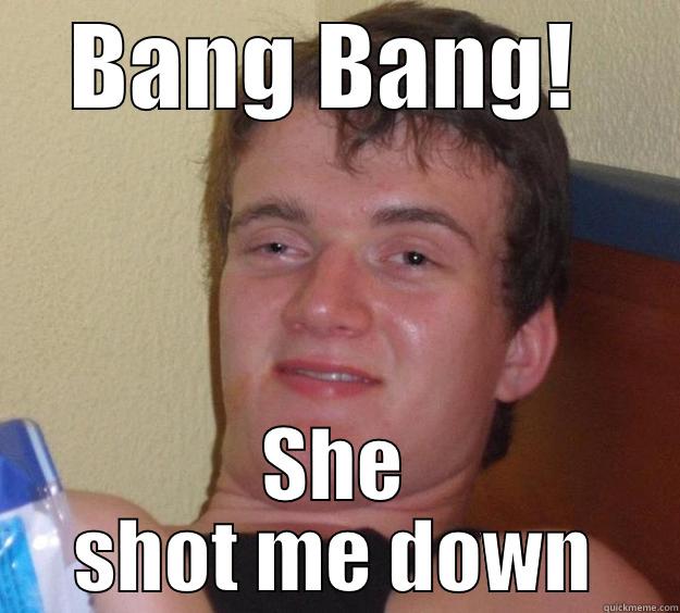 BANG BANG!  SHE SHOT ME DOWN 10 Guy