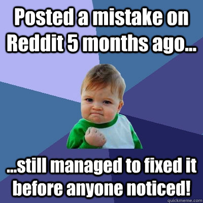 Posted a mistake on Reddit 5 months ago... ...still managed to fixed it before anyone noticed! - Posted a mistake on Reddit 5 months ago... ...still managed to fixed it before anyone noticed!  Success Kid