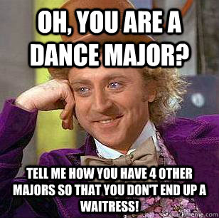 Oh, You Are A Dance Major? Tell Me How You have 4 Other Majors So That You Don't End Up A Waitress!  Condescending Wonka