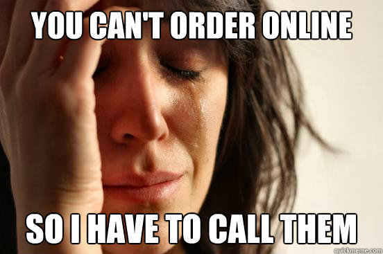 you can't order online so i have to call them  First World Problems