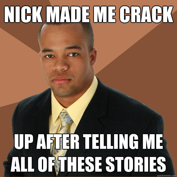 Nick made me crack up after telling me all of these stories  Successful Black Man