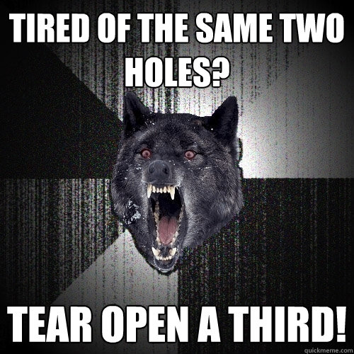 Tired of the same two holes? Tear open a third!  Insanity Wolf