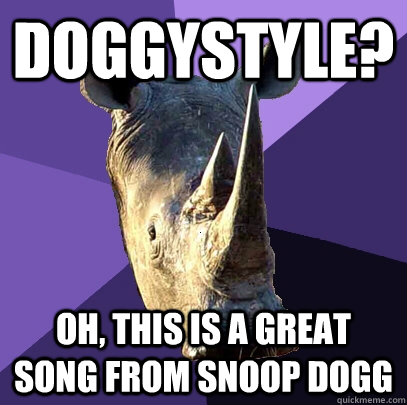 Doggystyle? Oh, this is a great song from Snoop Dogg  Sexually Oblivious Rhino