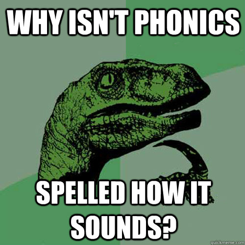 why isn't phonics spelled how it sounds?  Philosoraptor