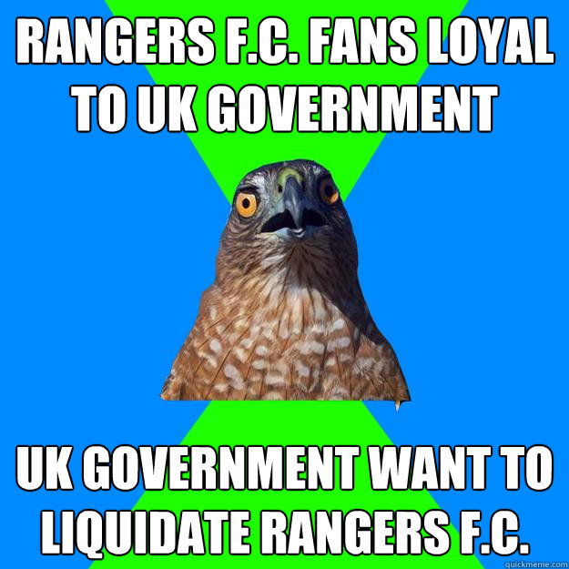 Rangers F.C. Fans Loyal to UK Government UK Government want to liquidate Rangers F.C.  Hawkward