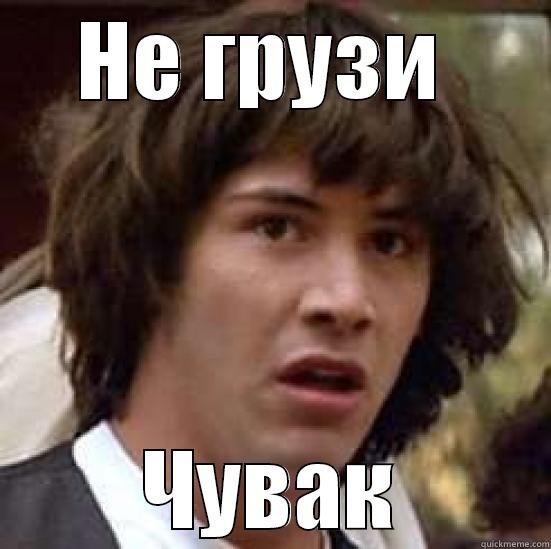 НЕ ГРУЗИ  ЧУВАК conspiracy keanu