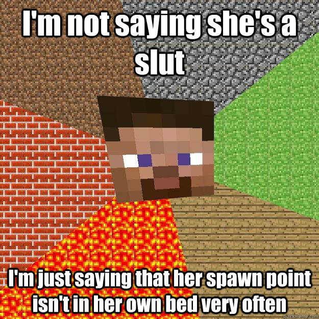 I'm not saying she's a slut I'm just saying that her spawn point isn't in her own bed very often  Minecraft