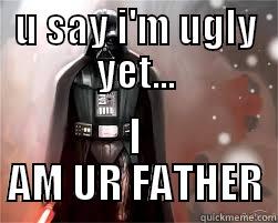 U SAY I'M UGLY YET... I AM UR FATHER Misc