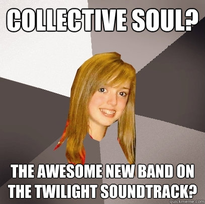 Collective Soul? The awesome new band on the twilight soundtrack?  Musically Oblivious 8th Grader