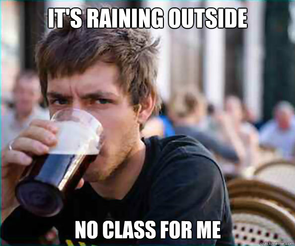 It's raining outside  no class for me - It's raining outside  no class for me  Lazy College Senior