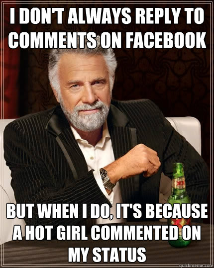 I don't always reply to comments on facebook But when I do, it's because a hot girl commented on my status  The Most Interesting Man In The World