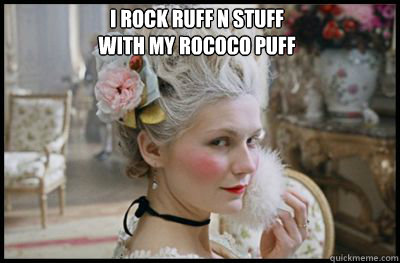 I Rock Ruff n Stuff
With my Rococo Puff  RococoPuff