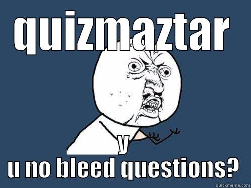 QUIZMAZTAR Y U NO BLEED QUESTIONS? Y U No