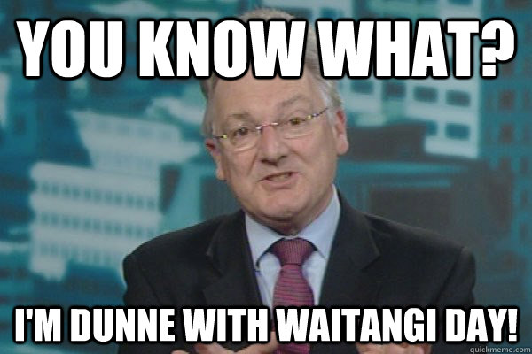 You know what? I'm dunne with waitangi day! - You know what? I'm dunne with waitangi day!  peter Dunne 1