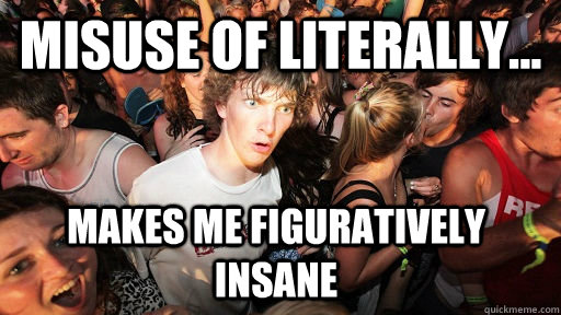 misuse of literally... makes me figuratively insane - misuse of literally... makes me figuratively insane  Sudden Clarity Clarence