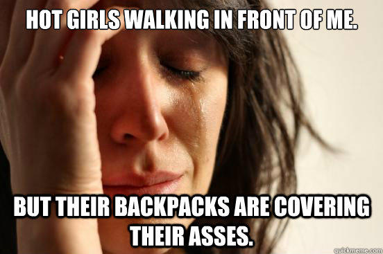 Hot girls walking in front of me. but their backpacks are covering their asses.  
