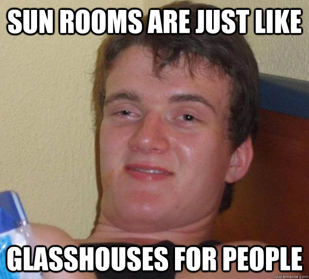 Sun Rooms are just like glasshouses for people  10 Guy