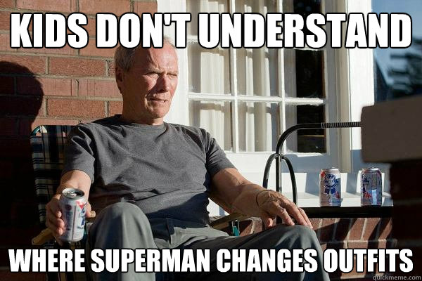 kids don't understand where superman changes outfits  Feels Old Man