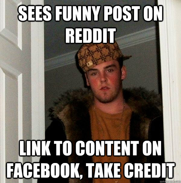 sees funny post on reddit link to content on facebook, take credit  Scumbag Steve