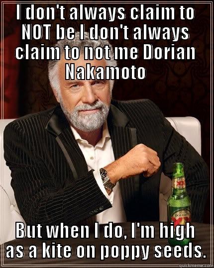 Dorian Nakamoto - I DON'T ALWAYS CLAIM TO NOT BE I DON'T ALWAYS CLAIM TO NOT ME DORIAN NAKAMOTO BUT WHEN I DO, I'M HIGH AS A KITE ON POPPY SEEDS. The Most Interesting Man In The World