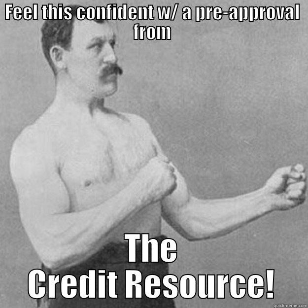 FEEL THIS CONFIDENT W/ A PRE-APPROVAL FROM THE CREDIT RESOURCE! overly manly man