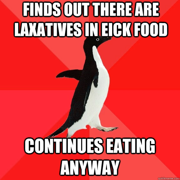 finds out there are laxatives in eick food continues eating anyway  Socially Awesome Penguin