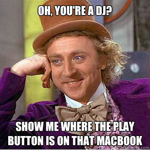 Oh, you're a dj? Show me where the play button is on that macbook  Condescending Wonka