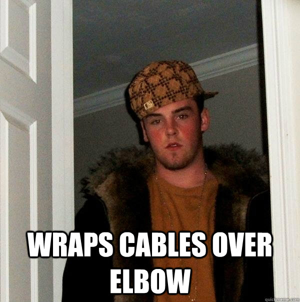  Wraps cables over elbow  Scumbag Steve