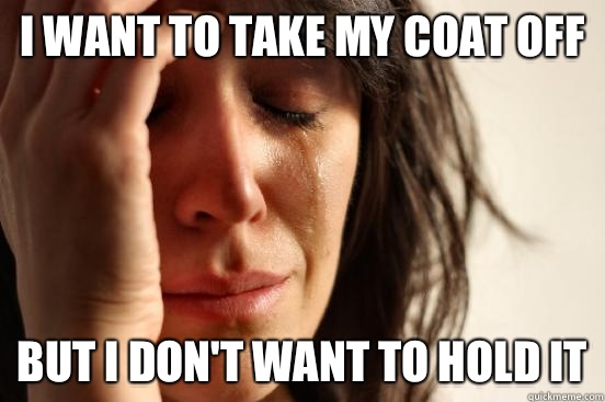 I want to take my coat off But I don't want to hold it  First World Problems