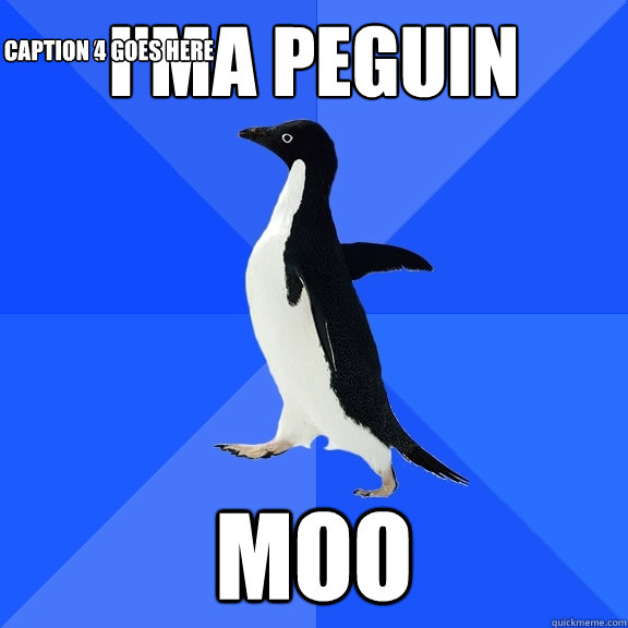 I'ma Peguin Moo Caption 3 goes here Caption 4 goes here  Socially Awkward Penguin