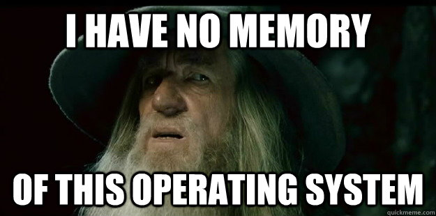 i have no memory of this Operating System  I have no memory Gandalf