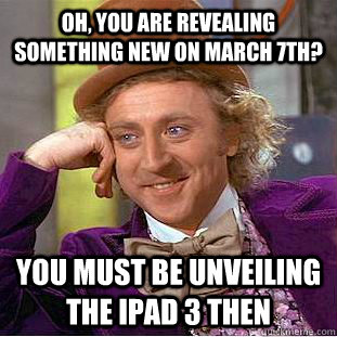 oh, you are revealing something new on march 7th? you must be unveiling the iPad 3 then - oh, you are revealing something new on march 7th? you must be unveiling the iPad 3 then  Condescending Wonka