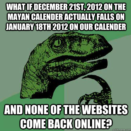 What if December 21st, 2012 on the mayan calender actually falls on January 18th 2012 on our calender And none of the websites come back online?  Philosoraptor