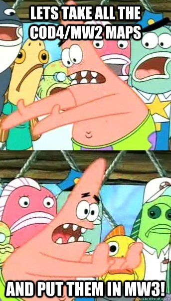 Lets take all the Cod4/MW2 maps and put them in mw3!  Push it somewhere else Patrick