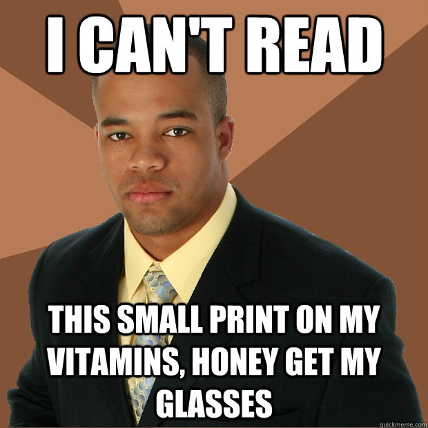 I can't read this small print on my vitamins, honey get my glasses  - I can't read this small print on my vitamins, honey get my glasses   Successful Black Man