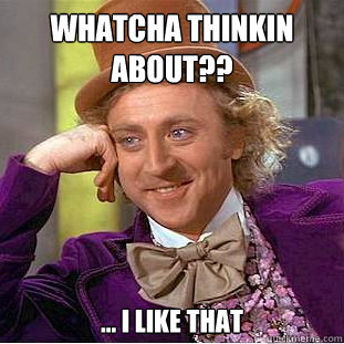 Whatcha Thinkin About?? ... I Like That  Creepy Wonka