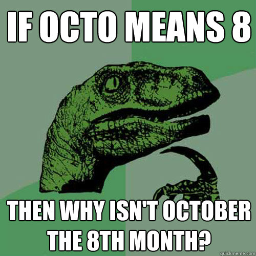 If Octo means 8 then why isn't october the 8th month?  Philosoraptor