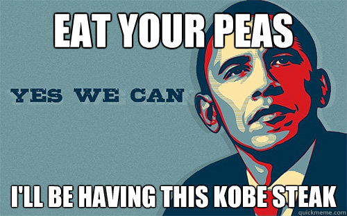 Eat your peas I'll be having this kobe steak - Eat your peas I'll be having this kobe steak  Scumbag Obama