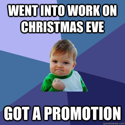 Went into work on Christmas eve Got a promotion  Success Kid