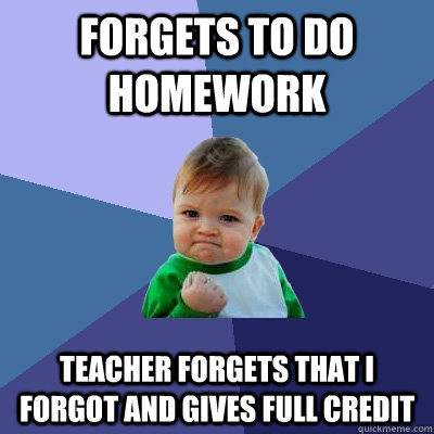 Forgets to do homework Teacher forgets that I forgot and gives full credit  Success Kid