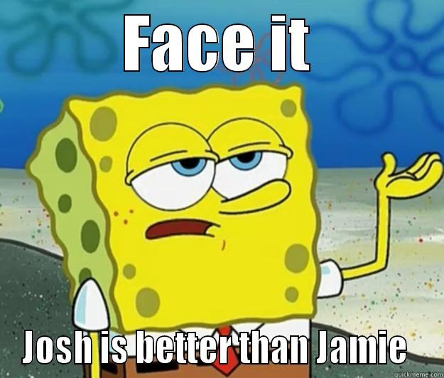 FACE IT JOSH IS BETTER THAN JAMIE  Tough Spongebob