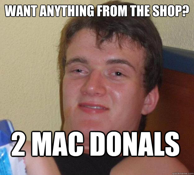 want anything from the shop? 2 mac donals  10 Guy