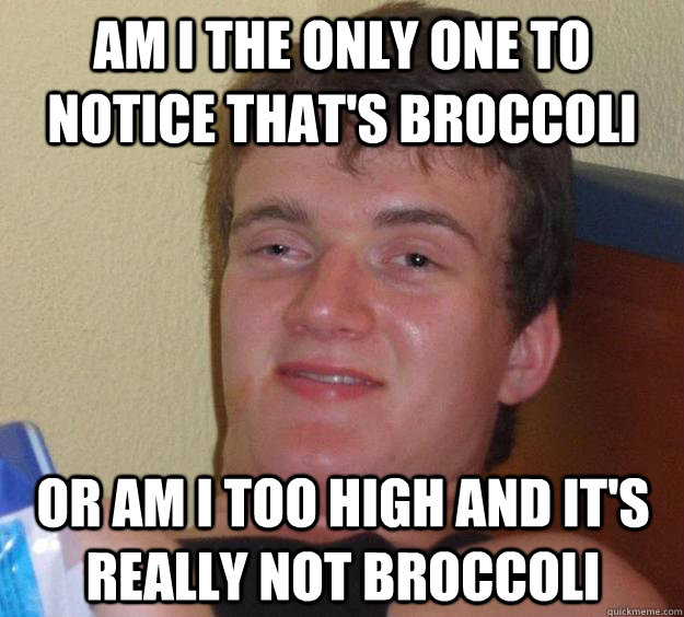 Am i the only one to notice that's broccoli Or am I too high and it's really not broccoli - Am i the only one to notice that's broccoli Or am I too high and it's really not broccoli  10 Guy