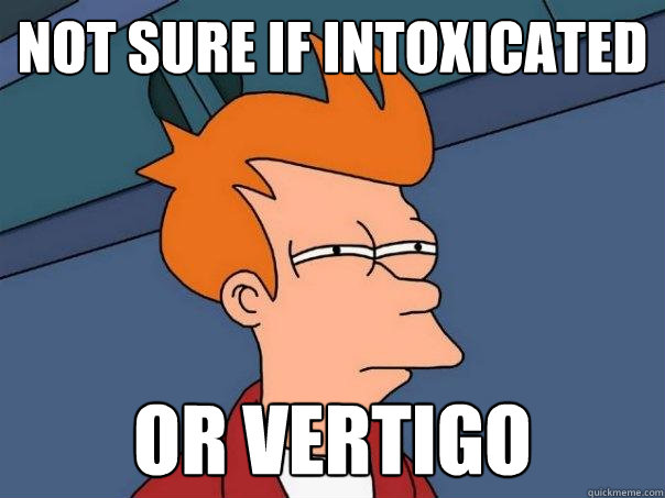 not sure if intoxicated or vertigo   Futurama Fry